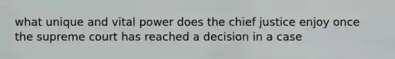 what unique and vital power does the chief justice enjoy once the supreme court has reached a decision in a case