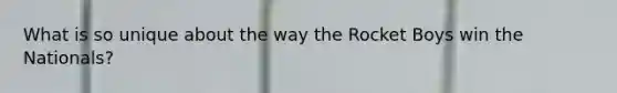 What is so unique about the way the Rocket Boys win the Nationals?