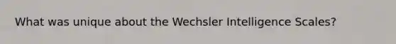 What was unique about the Wechsler Intelligence Scales?