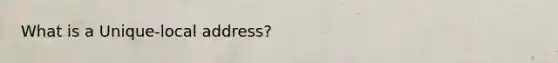 What is a Unique-local address?