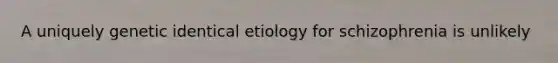 A uniquely genetic identical etiology for schizophrenia is unlikely