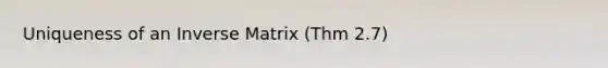 Uniqueness of an Inverse Matrix (Thm 2.7)