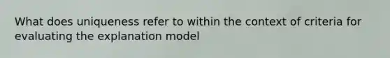 What does uniqueness refer to within the context of criteria for evaluating the explanation model