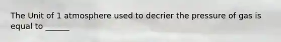 The Unit of 1 atmosphere used to decrier the pressure of gas is equal to ______