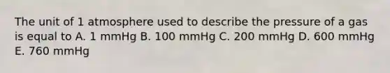 The unit of 1 atmosphere used to describe the pressure of a gas is equal to A. 1 mmHg B. 100 mmHg C. 200 mmHg D. 600 mmHg E. 760 mmHg