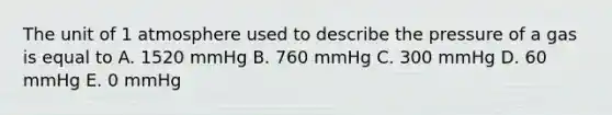 The unit of 1 atmosphere used to describe the pressure of a gas is equal to A. 1520 mmHg B. 760 mmHg C. 300 mmHg D. 60 mmHg E. 0 mmHg