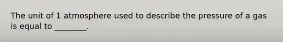 The unit of 1 atmosphere used to describe the pressure of a gas is equal to ________.