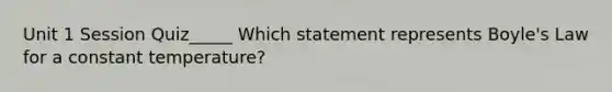 Unit 1 Session Quiz_____ Which statement represents Boyle's Law for a constant temperature?