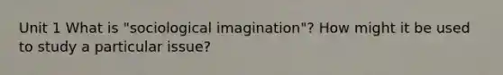 Unit 1 What is "sociological imagination"? How might it be used to study a particular issue?