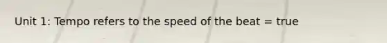 Unit 1: Tempo refers to the speed of the beat = true