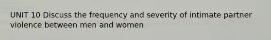 UNIT 10 Discuss the frequency and severity of intimate partner violence between men and women