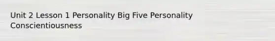 Unit 2 Lesson 1 Personality Big Five Personality Conscientiousness