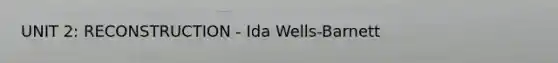 UNIT 2: RECONSTRUCTION - Ida Wells-Barnett