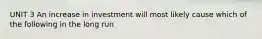 UNIT 3 An increase in investment will most likely cause which of the following in the long run