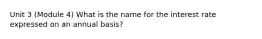 Unit 3 (Module 4) What is the name for the interest rate expressed on an annual basis?