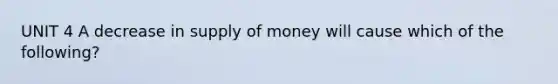 UNIT 4 A decrease in supply of money will cause which of the following?