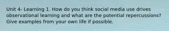 Unit 4- Learning 1. How do you think social media use drives observational learning and what are the potential repercussions? Give examples from your own life if possible.