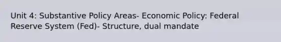 Unit 4: Substantive Policy Areas- Economic Policy: Federal Reserve System (Fed)- Structure, dual mandate