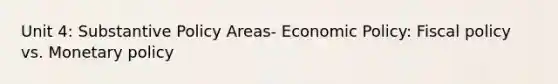 Unit 4: Substantive Policy Areas- Economic Policy: Fiscal policy vs. Monetary policy