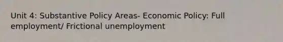 Unit 4: Substantive Policy Areas- Economic Policy: Full employment/ Frictional unemployment