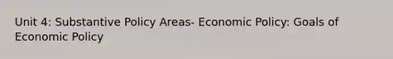 Unit 4: Substantive Policy Areas- Economic Policy: Goals of Economic Policy