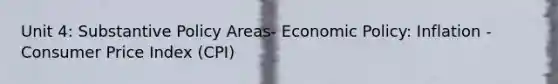 Unit 4: Substantive Policy Areas- Economic Policy: Inflation - Consumer Price Index (CPI)