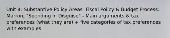 Unit 4: Substantive Policy Areas- Fiscal Policy & Budget Process: Marron, "Spending in Disguise" - Main arguments & tax preferences (what they are) + five categories of tax preferences with examples