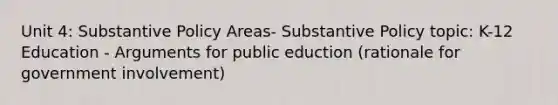 Unit 4: Substantive Policy Areas- Substantive Policy topic: K-12 Education - Arguments for public eduction (rationale for government involvement)