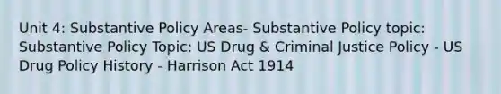 Unit 4: Substantive Policy Areas- Substantive Policy topic: Substantive Policy Topic: US Drug & Criminal Justice Policy - US Drug Policy History - Harrison Act 1914