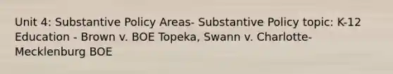 Unit 4: Substantive Policy Areas- Substantive Policy topic: K-12 Education - Brown v. BOE Topeka, Swann v. Charlotte-Mecklenburg BOE