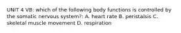 UNIT 4 VB: which of the following body functions is controlled by the somatic nervous system?: A. heart rate B. peristalsis C. skeletal muscle movement D. respiration