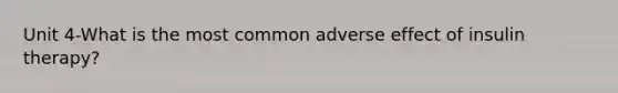 Unit 4-What is the most common adverse effect of insulin therapy?