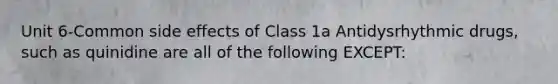 Unit 6-Common side effects of Class 1a Antidysrhythmic drugs, such as quinidine are all of the following EXCEPT: