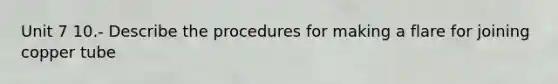 Unit 7 10.- Describe the procedures for making a flare for joining copper tube