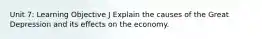 Unit 7: Learning Objective J Explain the causes of the Great Depression and its effects on the economy.