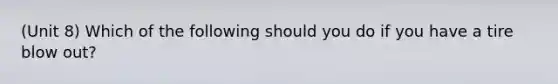 (Unit 8) Which of the following should you do if you have a tire blow out?