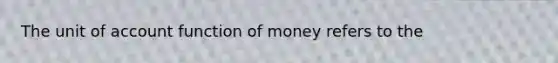 The unit of account function of money refers to the