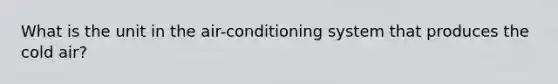 What is the unit in the air-conditioning system that produces the cold air?