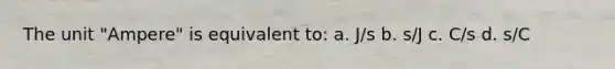 The unit "Ampere" is equivalent to: a. J/s b. s/J c. C/s d. s/C