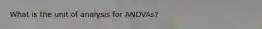 What is the unit of analysis for ANOVAs?