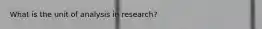 What is the unit of analysis in research?