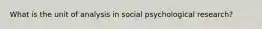 What is the unit of analysis in social psychological research?