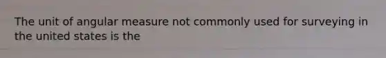 The unit of angular measure not commonly used for surveying in the united states is the