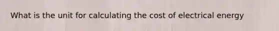 What is the unit for calculating the cost of electrical energy