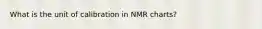 What is the unit of calibration in NMR charts?