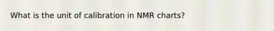 What is the unit of calibration in NMR charts?