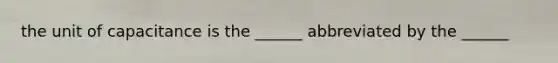 the unit of capacitance is the ______ abbreviated by the ______