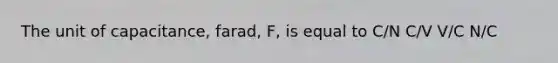 The unit of capacitance, farad, F, is equal to C/N C/V V/C N/C