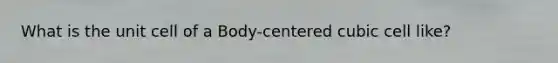 What is the unit cell of a Body-centered cubic cell like?