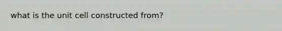 what is the unit cell constructed from?